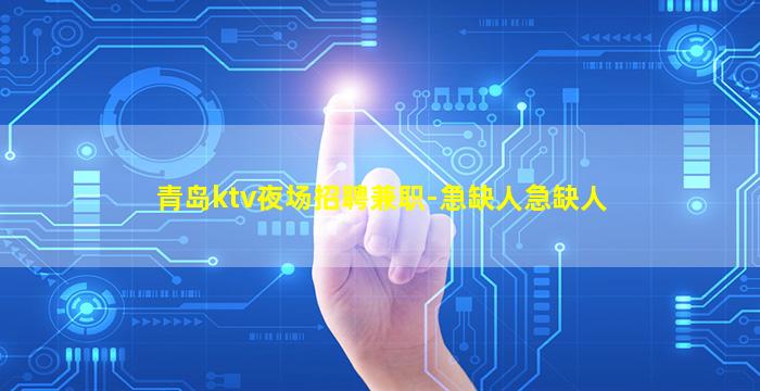 青岛ktv夜场招聘兼职-急缺人急缺人